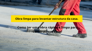 Como ter uma obra rápida e limpa para construir sua casa?